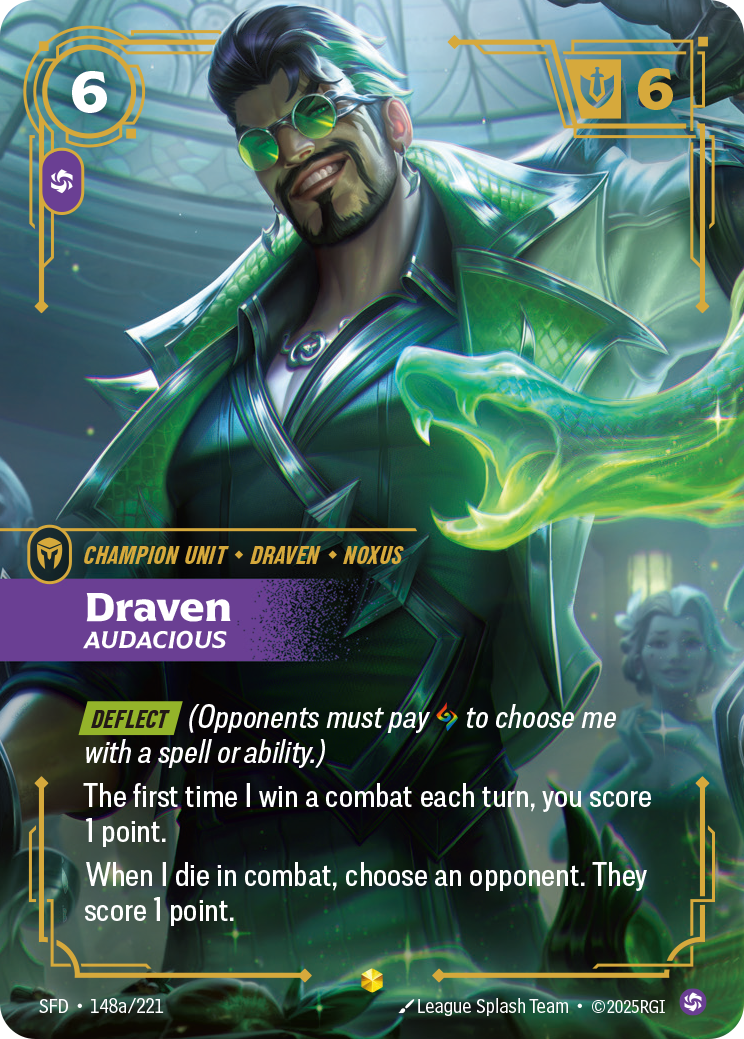 Riftbound Unit: Draven, Audacious. [Deflect] (Opponents must pay [A] to choose me with a spell or ability.)
The first time I win a combat each turn, you score 1 point.
When I die in combat, choose an opponent. They score 1 point.