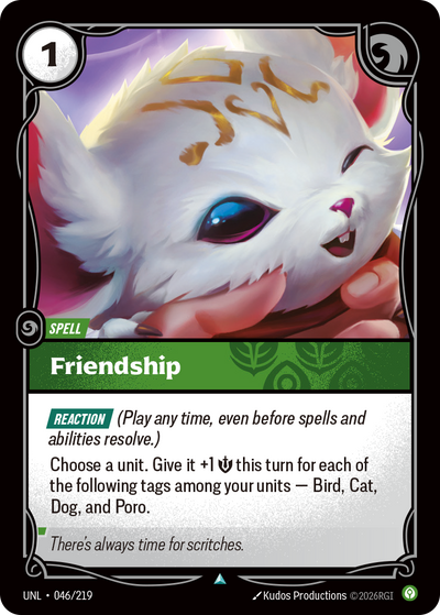 Riftbound Spell: Friendship. [Reaction] (Play any time, even before spells and abilities resolve.)
Choose a unit. Give it +1 [S] this turn for each of the following tags among your units — Bird, Cat, Dog, and Poro.