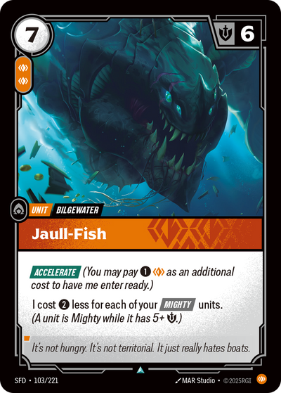Riftbound Unit: Jaull-Fish. [Accelerate] (You may pay [1][C] as an additional cost to have me enter ready.)
I cost [2] less for each of your [Mighty] units. (A unit is Mighty while it has 5+ [S].)