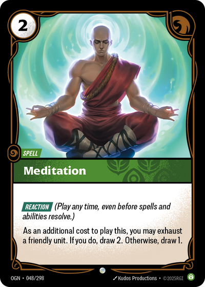 Riftbound Spell: Meditation. [Reaction] (Play any time, even before spells and abilities resolve.)
As an additional cost to play this, you may exhaust a friendly unit. If you do, draw 2. Otherwise, draw 1.
