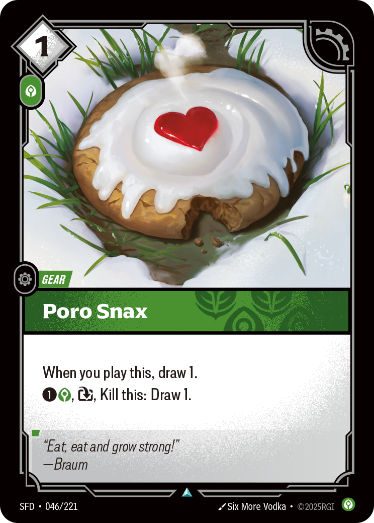 Riftbound Gear: Poro Snax. When you play this, draw 1.
[1][C], [T], Kill this: Draw 1.