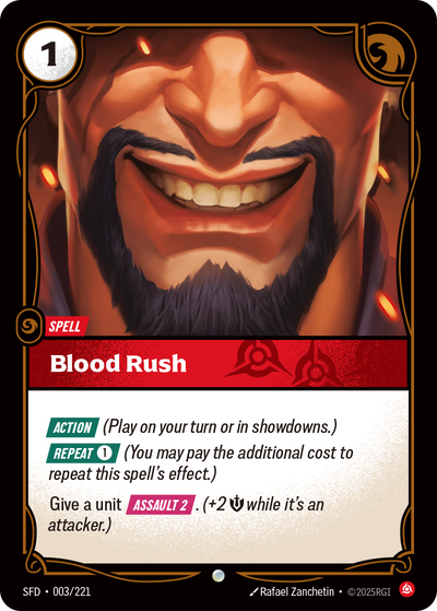 Riftbound Spell: Blood Rush. [Action] (Play on your turn or in showdowns.)
[Repeat] [1] (You may pay the additional cost to repeat this spell's effect.)
Give a unit [Assault 2]. (+2 [M] while it's an attacker.)