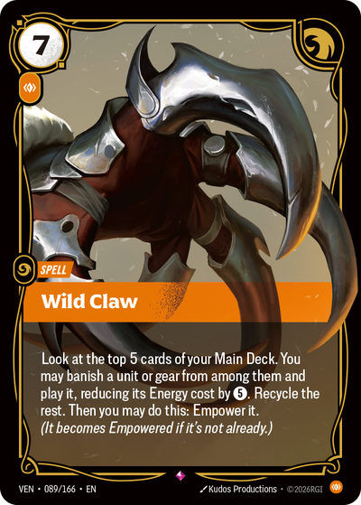 Riftbound Spell: Wild Claw. Look at the top 5 cards of your Main Deck. You may banish a unit or gear from among them and play it, reducing its Energy cost by [5]. Recycle the rest. Then you may do this: Empower it. (It becomes Empowered if it's not already.)