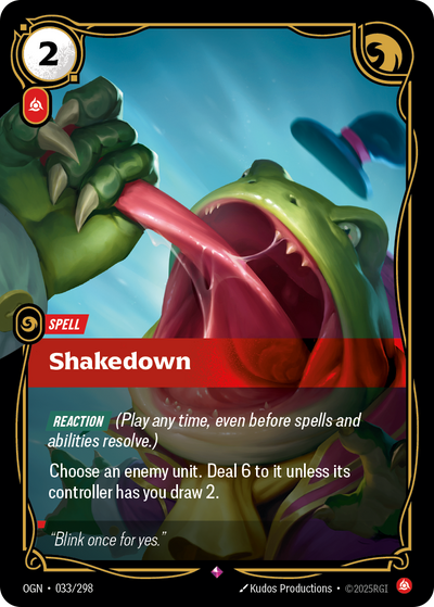 Riftbound Spell: Shakedown. [Reaction] (Play any time, even before spells and abilities resolve.)
Choose an enemy unit. Deal 6 to it unless its controller has you draw 2.